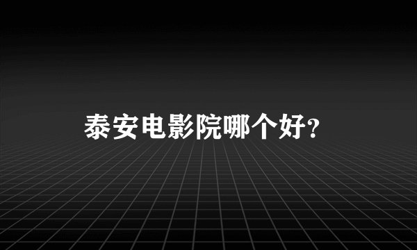 泰安电影院哪个好？