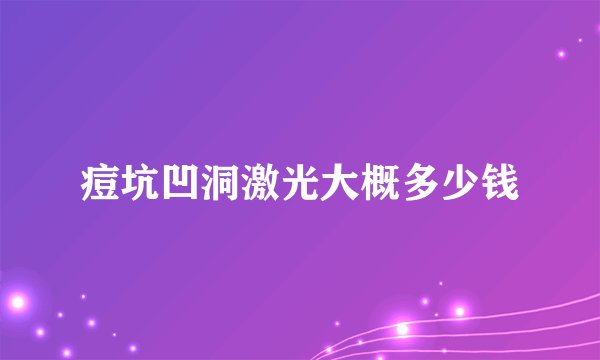 痘坑凹洞激光大概多少钱