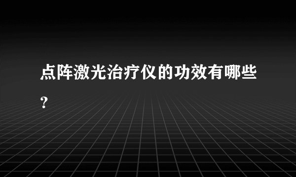 点阵激光治疗仪的功效有哪些？