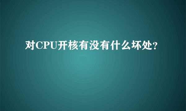 对CPU开核有没有什么坏处？