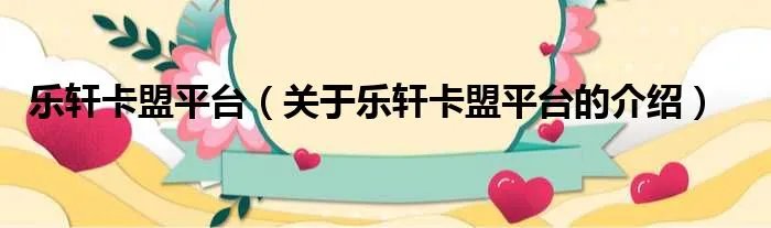 乐轩卡盟平台（关于乐轩卡盟平台的介绍）