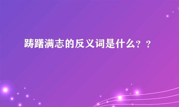 踌躇满志的反义词是什么？？