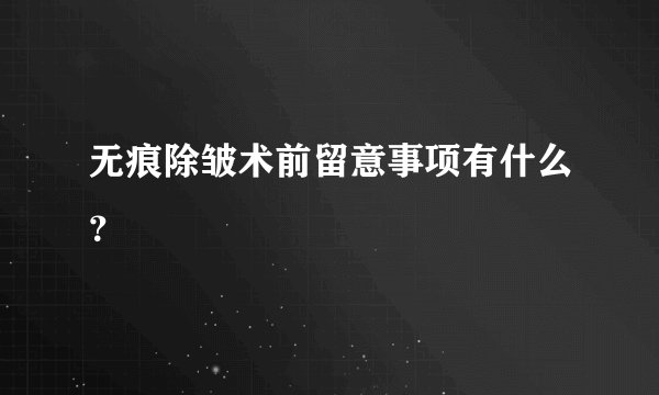 无痕除皱术前留意事项有什么？