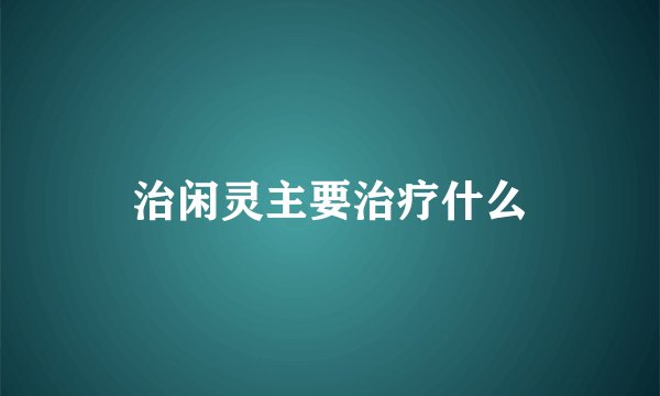 治闲灵主要治疗什么