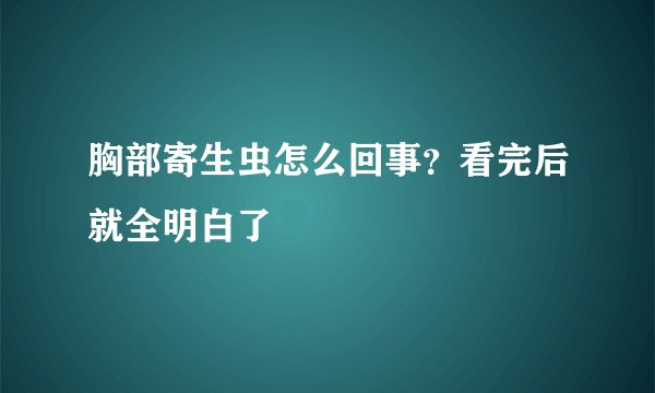 胸部寄生虫怎么回事？看完后就全明白了
