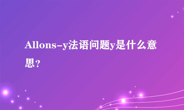 Allons-y法语问题y是什么意思？