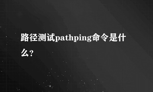 路径测试pathping命令是什么？