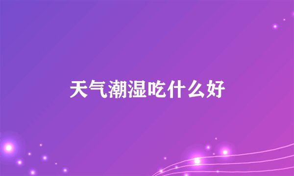 天气潮湿吃什么好