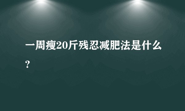 一周瘦20斤残忍减肥法是什么？
