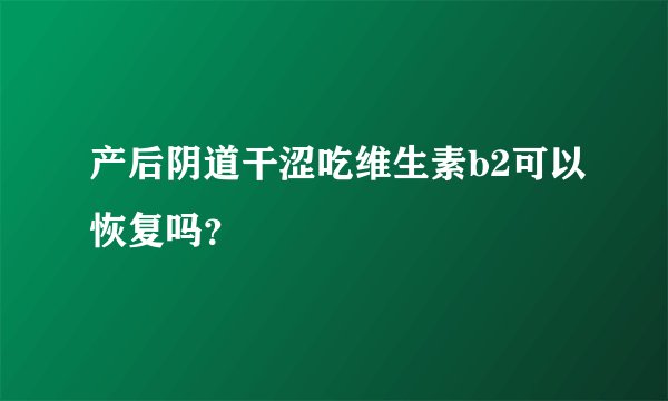 产后阴道干涩吃维生素b2可以恢复吗？