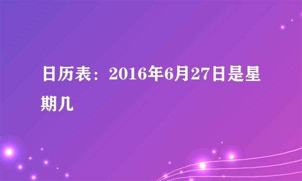 日历表：2016年6月27日是星期几