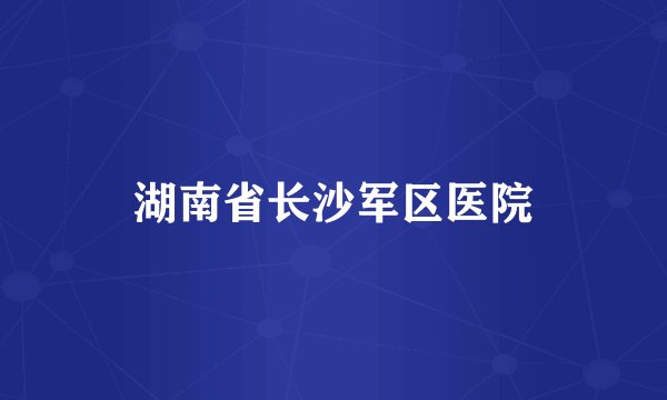 湖南省长沙军区医院