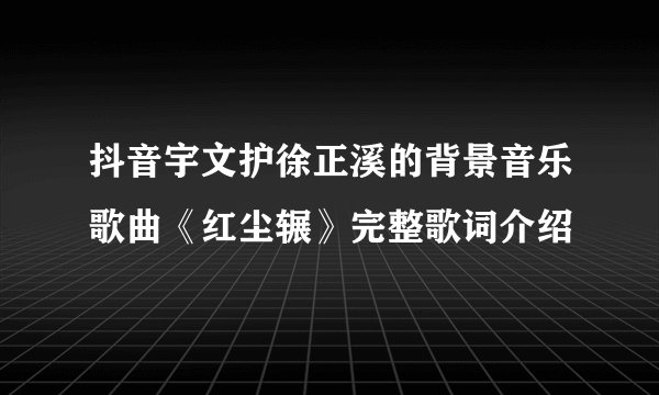 抖音宇文护徐正溪的背景音乐歌曲《红尘辗》完整歌词介绍
