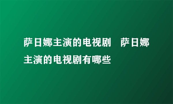 萨日娜主演的电视剧   萨日娜主演的电视剧有哪些
