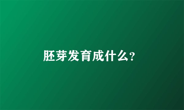 胚芽发育成什么？