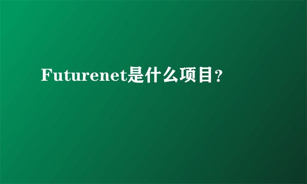Futurenet是什么项目？
