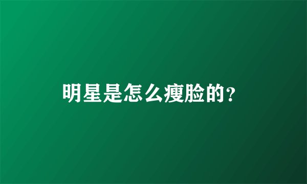 明星是怎么瘦脸的？