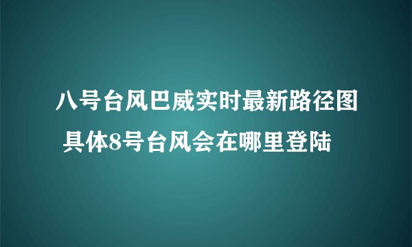 八号台风巴威实时最新路径图 具体8号台风会在哪里登陆