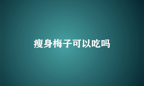 瘦身梅子可以吃吗