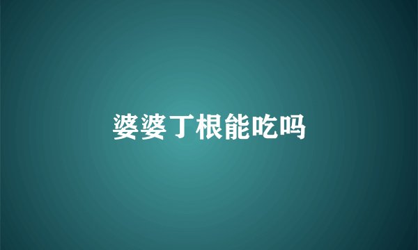 婆婆丁根能吃吗