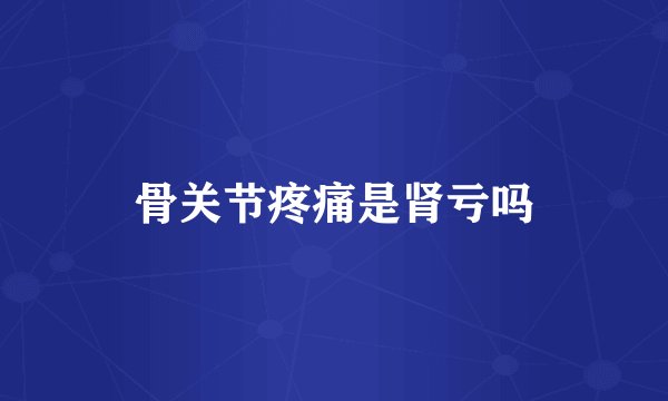 骨关节疼痛是肾亏吗