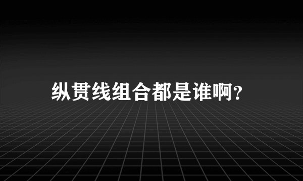 纵贯线组合都是谁啊？