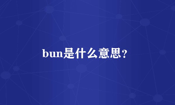 bun是什么意思？
