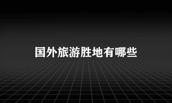 国外旅游胜地有哪些