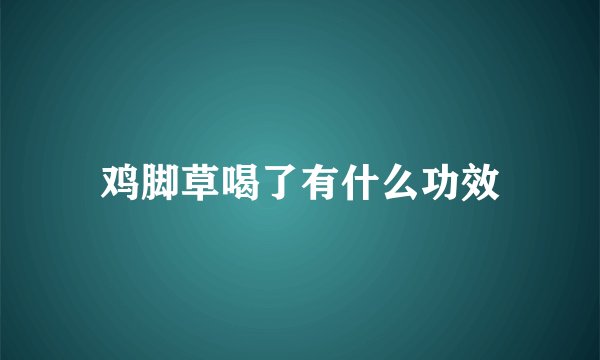 鸡脚草喝了有什么功效