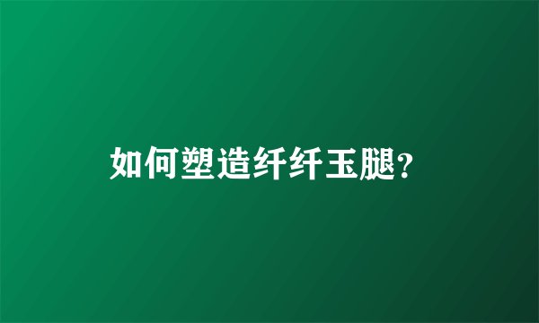 如何塑造纤纤玉腿？
