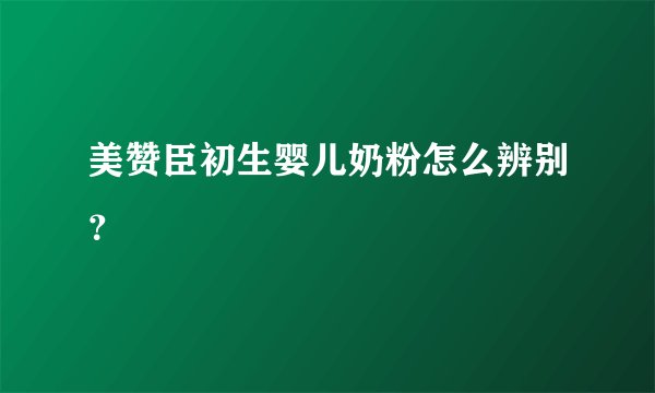 美赞臣初生婴儿奶粉怎么辨别？
