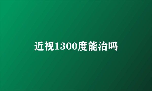 近视1300度能治吗