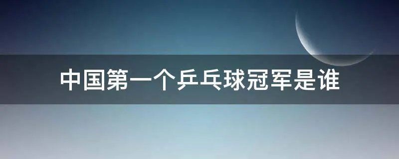 中国第一个乒乓球冠军是谁
