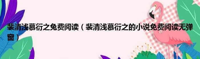 裴清浅慕衍之兔费阅读（裴清浅慕衍之的小说免费阅读无弹窗）