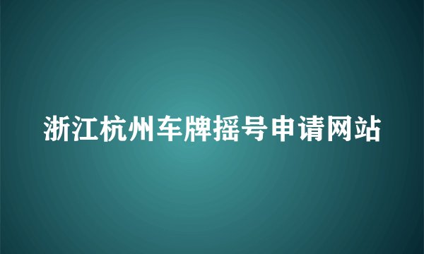 浙江杭州车牌摇号申请网站