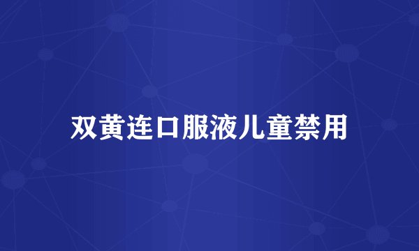 双黄连口服液儿童禁用