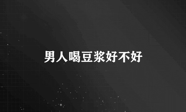 男人喝豆浆好不好