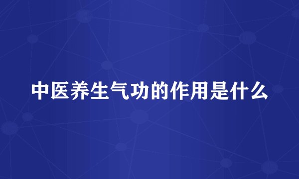 中医养生气功的作用是什么