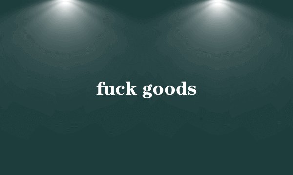 fuck goods