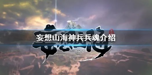 《妄想山海》神兵兵魂有哪些 妄想山海神兵兵魂介绍