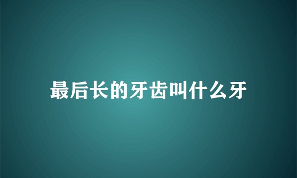 最后长的牙齿叫什么牙