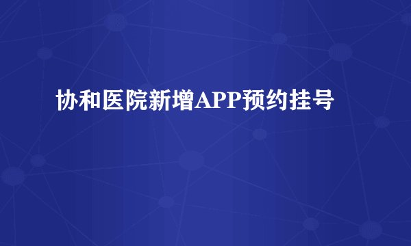 协和医院新增APP预约挂号