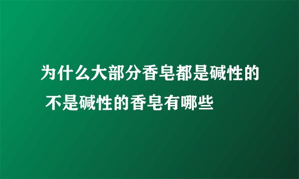 为什么大部分香皂都是碱性的 不是碱性的香皂有哪些