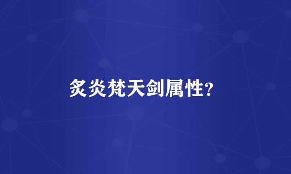 炙炎梵天剑属性？