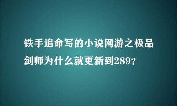铁手追命写的小说网游之极品剑师为什么就更新到289？