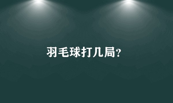 羽毛球打几局？