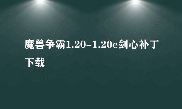 魔兽争霸1.20-1.20e剑心补丁下载