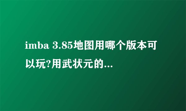 imba 3.85地图用哪个版本可以玩?用武状元的版本转换器试了都不行,是不是因为安装的魔兽争霸有問題