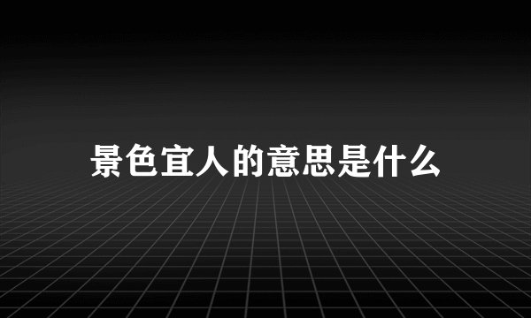 景色宜人的意思是什么