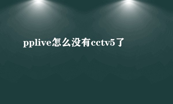 pplive怎么没有cctv5了